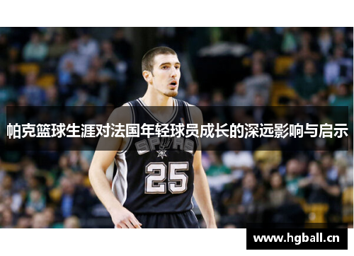 帕克篮球生涯对法国年轻球员成长的深远影响与启示