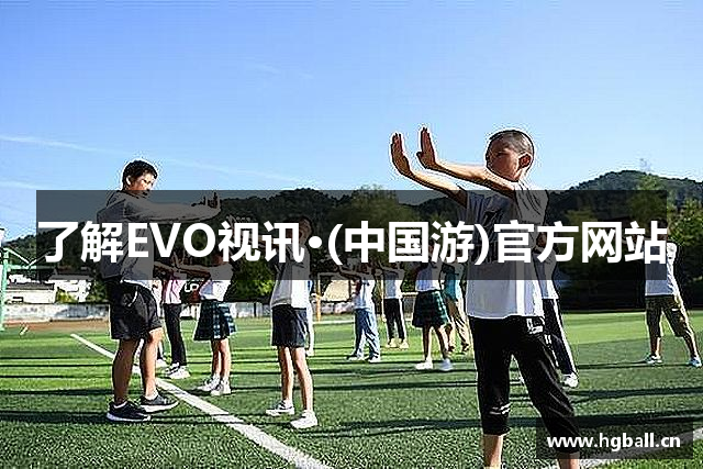 了解EVO视讯·(中国游)官方网站