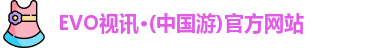 EVO视讯·(中国游)官方网站